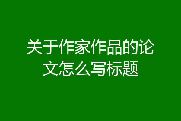 关于作家作品的论文怎么写标题