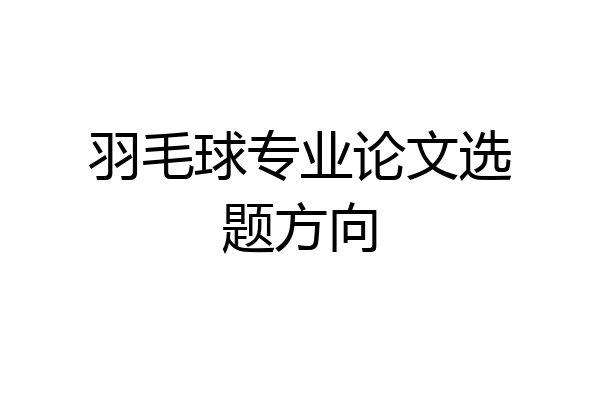 羽毛球专业论文选题方向