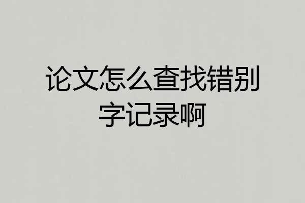 论文怎么查找错别字记录啊