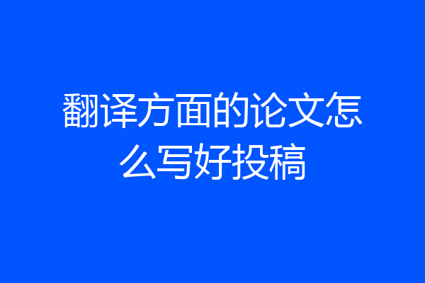 翻译方面的论文怎么写好投稿