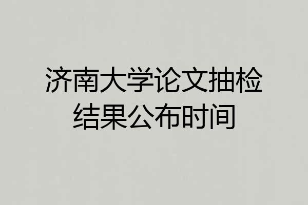 济南大学论文抽检结果公布时间