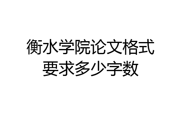 衡水学院论文格式要求多少字数