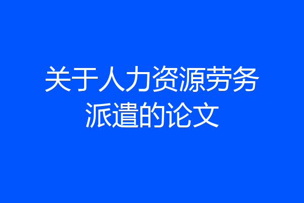 关于人力资源劳务派遣的论文