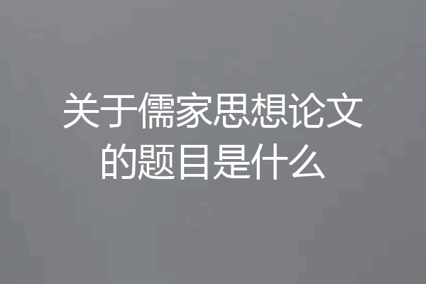 关于儒家思想论文的题目是什么