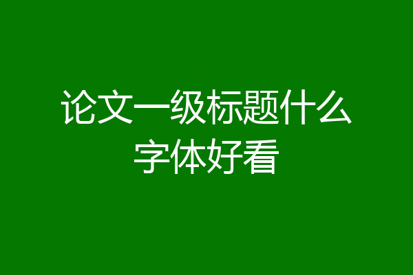 论文一级标题什么字体好看