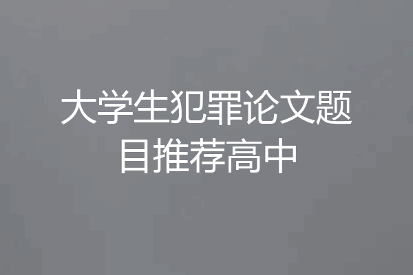 大学生犯罪论文题目推荐高中