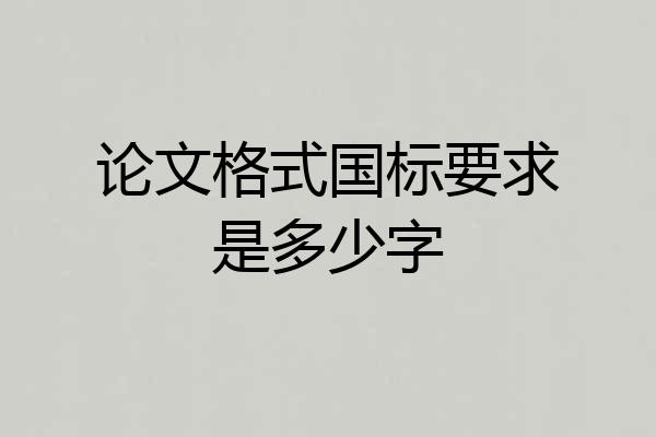 论文格式国标要求是多少字