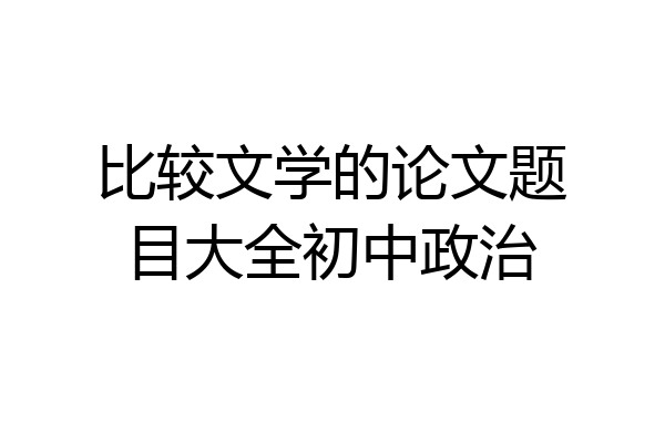 比较文学的论文题目大全初中政治