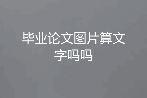 毕业论文图片算文字吗吗