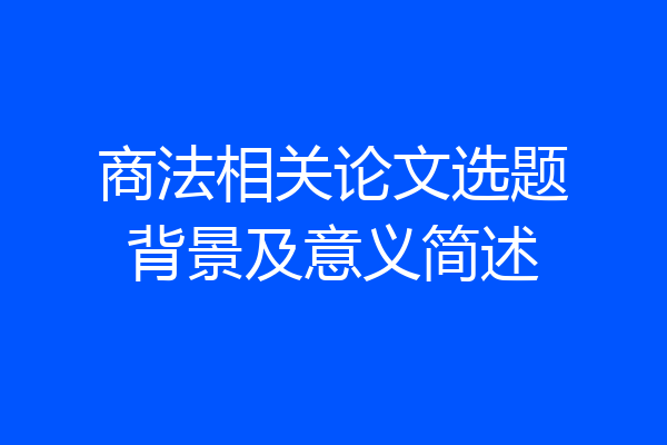 商法相关论文选题背景及意义简述