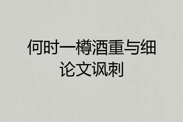 何时一樽酒重与细论文讽刺