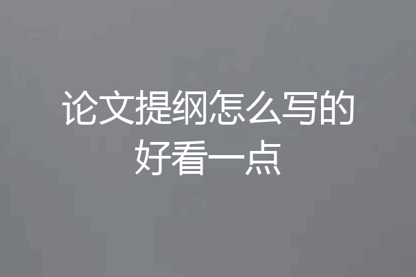 论文提纲怎么写的好看一点