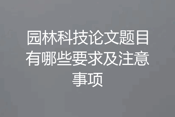 园林科技论文题目有哪些要求及注意事项