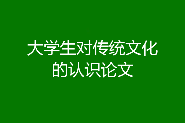 大学生对传统文化的认识论文