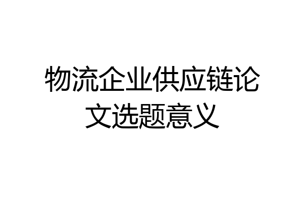物流企业供应链论文选题意义