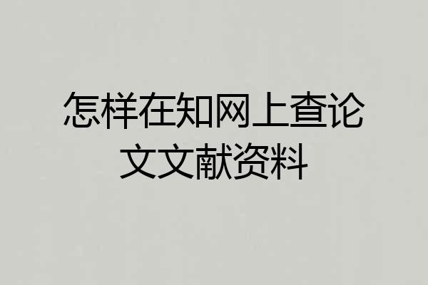 怎样在知网上查论文文献资料