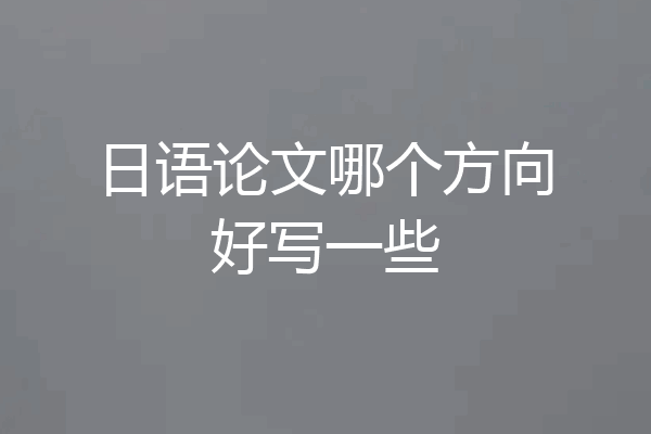 日语论文哪个方向好写一些