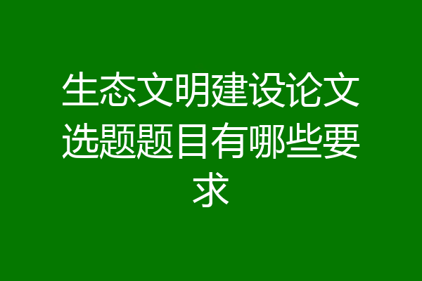 生态文明建设论文选题题目有哪些要求