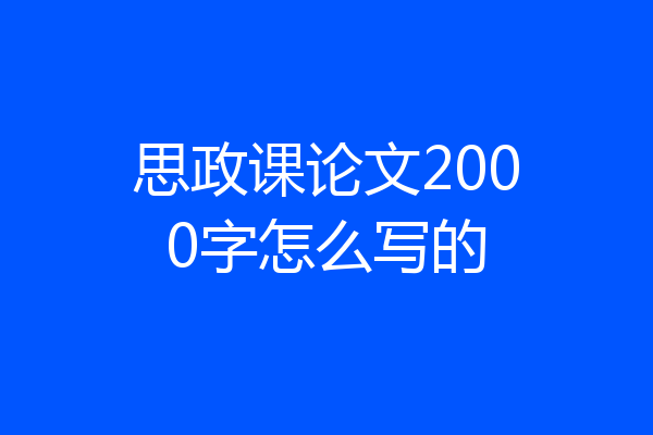 思政课论文2000字怎么写的