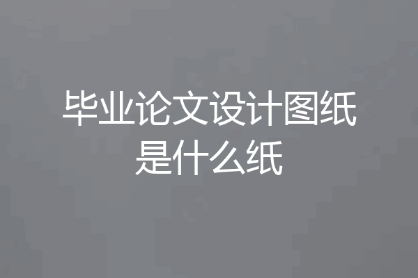 毕业论文设计图纸是什么纸