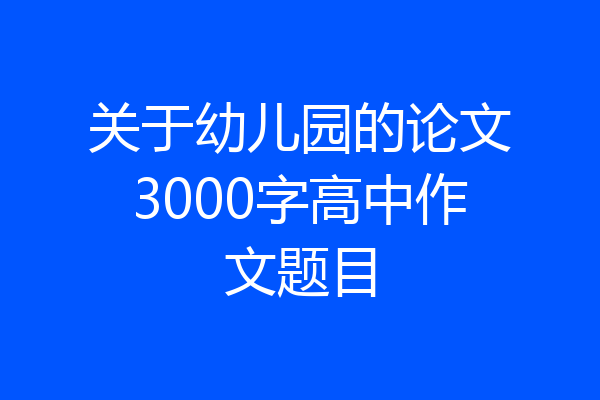 关于幼儿园的论文3000字高中作文题目