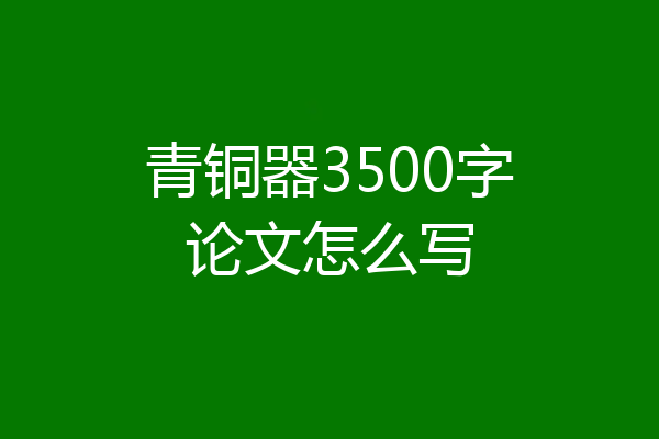 青铜器3500字论文怎么写