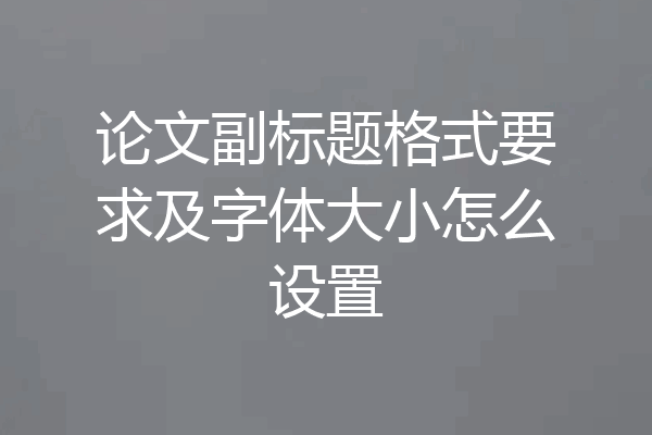论文副标题格式要求及字体大小怎么设置