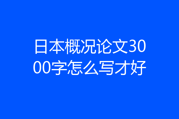 日本概况论文3000字怎么写才好