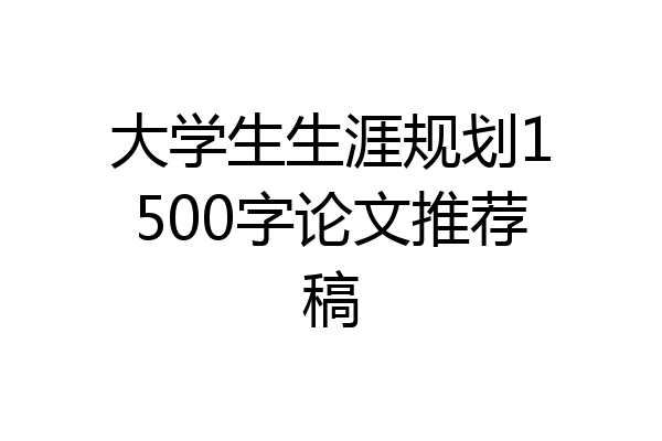 大学生生涯规划1500字论文推荐稿