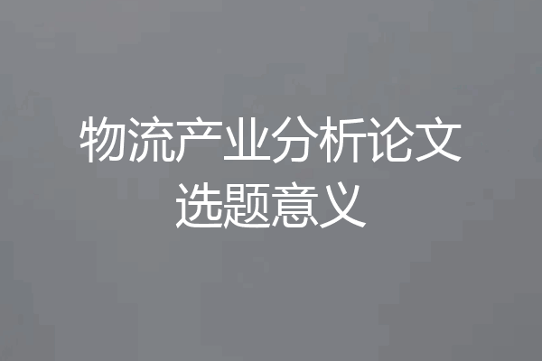 物流产业分析论文选题意义