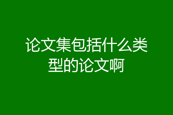 论文集包括什么类型的论文啊