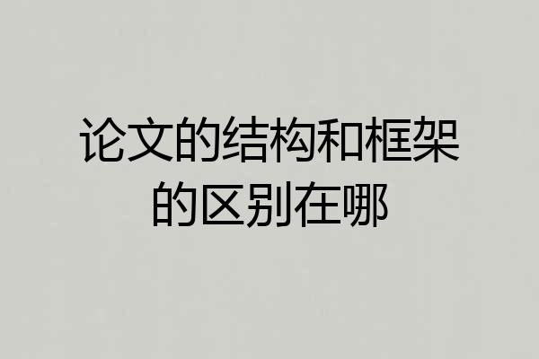 论文的结构和框架的区别在哪