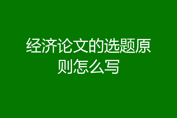 经济论文的选题原则怎么写