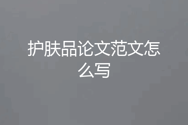护肤品论文范文怎么写