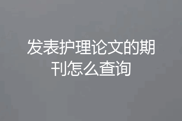 发表护理论文的期刊怎么查询