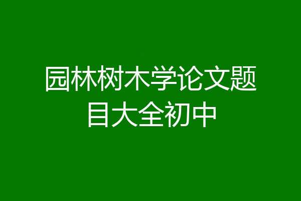 园林树木学论文题目大全初中