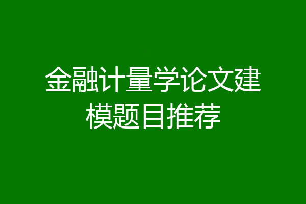 金融计量学论文建模题目推荐