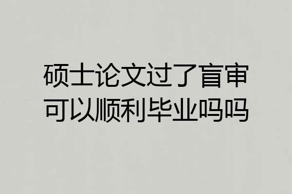 硕士论文过了盲审可以顺利毕业吗吗