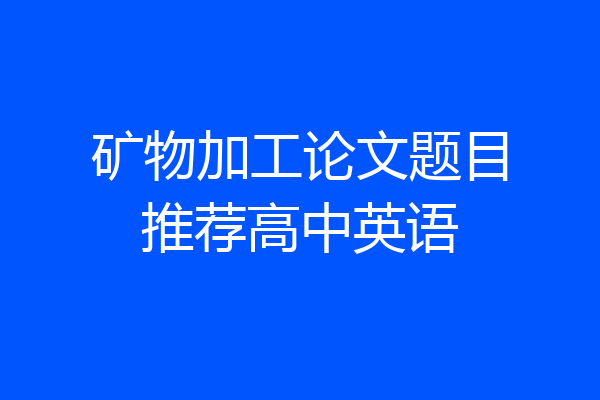 矿物加工论文题目推荐高中英语