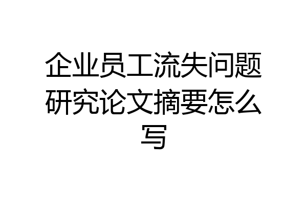 企业员工流失问题研究论文摘要怎么写