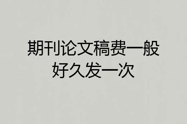 期刊论文稿费一般好久发一次