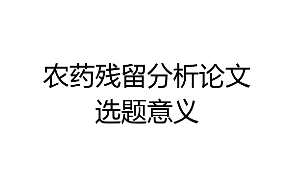农药残留分析论文选题意义