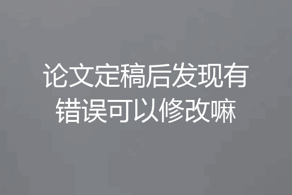 论文定稿后发现有错误可以修改嘛