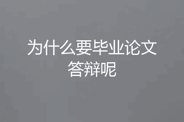 为什么要毕业论文答辩呢