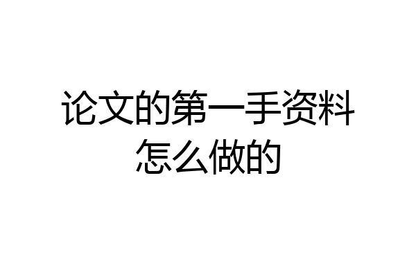 论文的第一手资料怎么做的