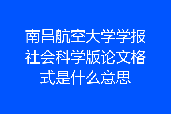 南昌航空大学学报社会科学版论文格式是什么意思