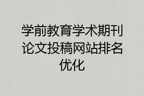 学前教育学术期刊论文投稿网站排名优化