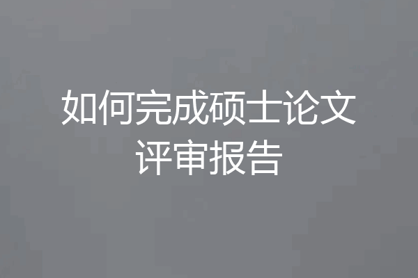 如何完成硕士论文评审报告