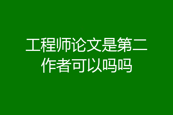 工程师论文是第二作者可以吗吗