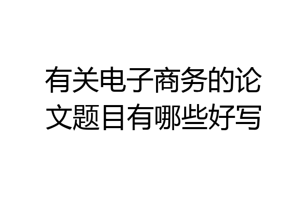 有关电子商务的论文题目有哪些好写